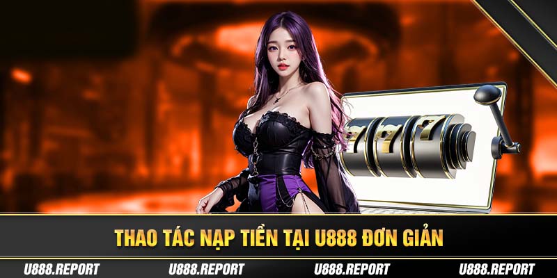 Thao tác nạp tiền U888 nhanh chóng chỉ chưa đến 5 phút